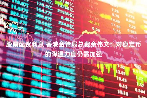 股票配资利息 香港金管局总裁余伟文：对稳定币的降温力度仍需加强