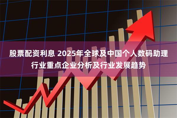 股票配资利息 2025年全球及中国个人数码助理行业重点企业分析及行业发展趋势
