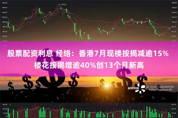 股票配资利息 经络：香港7月现楼按揭减逾15% 楼花按揭增逾40%创13个月新高