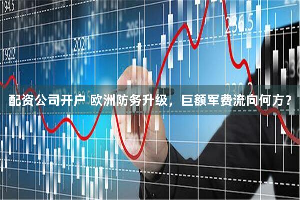 配资公司开户 欧洲防务升级，巨额军费流向何方？