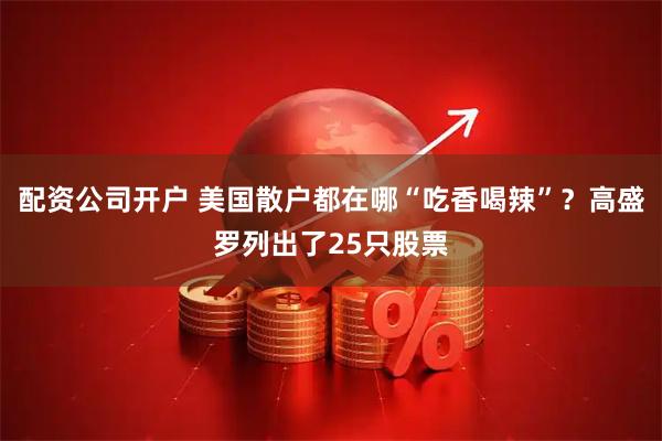 配资公司开户 美国散户都在哪“吃香喝辣”？高盛罗列出了25只股票