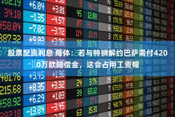 股票配资利息 每体：若与特狮解约巴萨需付4200万欧赔偿金，这会占用工资帽