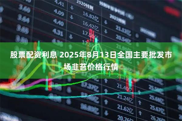 股票配资利息 2025年8月13日全国主要批发市场韭苔价格行情