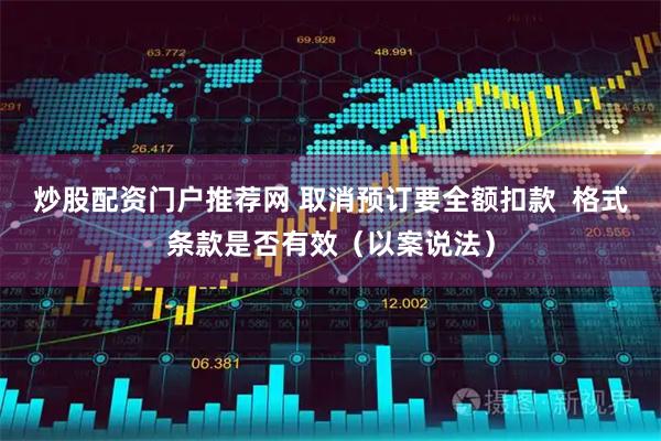 炒股配资门户推荐网 取消预订要全额扣款  格式条款是否有效（以案说法）