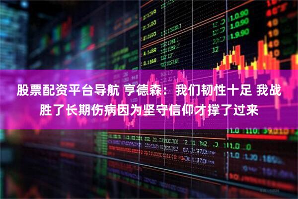 股票配资平台导航 亨德森：我们韧性十足 我战胜了长期伤病因为坚守信仰才撑了过来