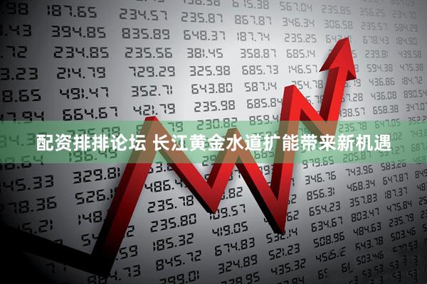 配资排排论坛 长江黄金水道扩能带来新机遇