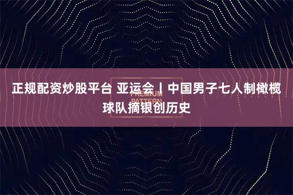 正规配资炒股平台 亚运会丨中国男子七人制橄榄球队摘银创历史